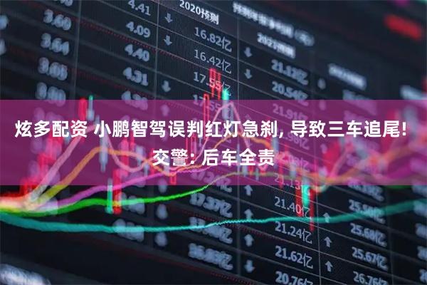 炫多配资 小鹏智驾误判红灯急刹, 导致三车追尾! 交警: 后车全责