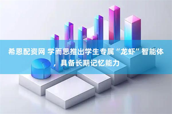 希恩配资网 学而思推出学生专属“龙虾”智能体，具备长期记忆能力
