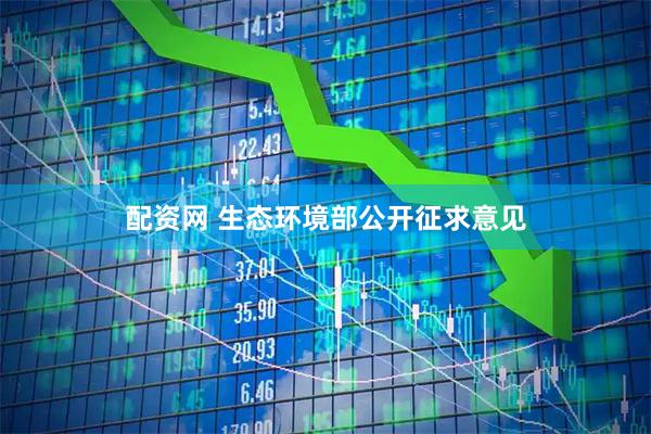配资网 生态环境部公开征求意见