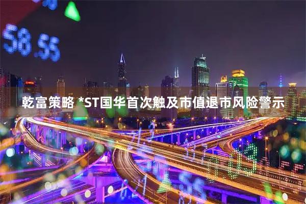 乾富策略 *ST国华首次触及市值退市风险警示