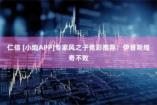 仁信 [小炮APP]专家风之子竞彩推荐：伊普斯维奇不败
