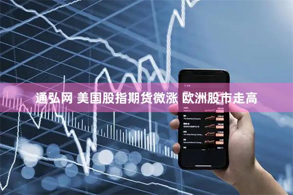 通弘网 美国股指期货微涨 欧洲股市走高