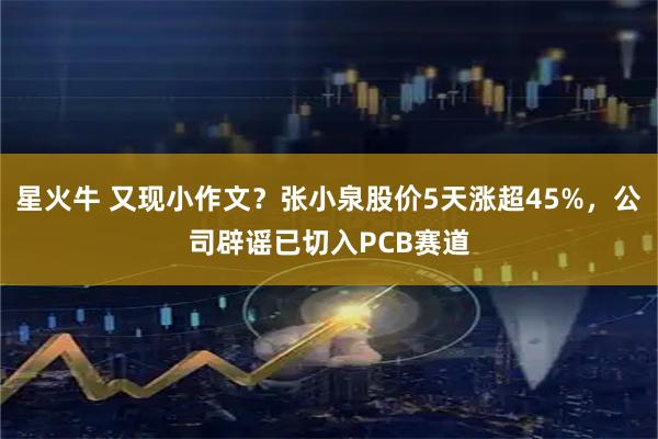 星火牛 又现小作文？张小泉股价5天涨超45%，公司辟谣已切入PCB赛道